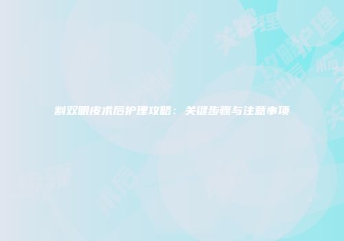 割双眼皮术后护理攻略：关键步骤与注意事项