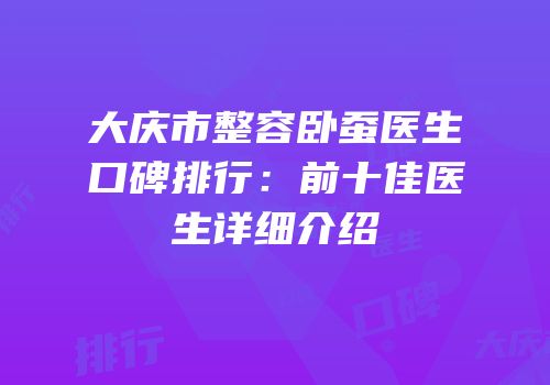 大庆市整容卧蚕医生口碑排行：前十佳医生详细介绍