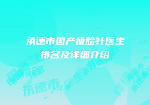 承德市国产瘦脸针医生排名及详细介绍
