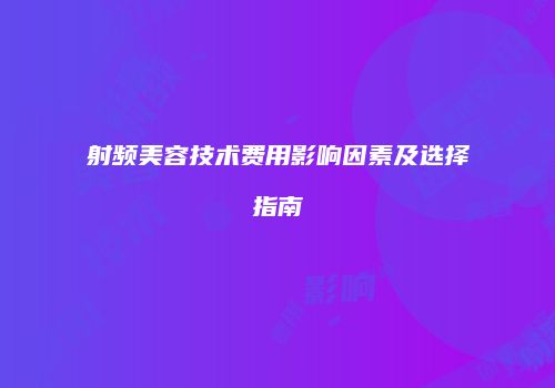 射频美容技术费用影响因素及选择指南