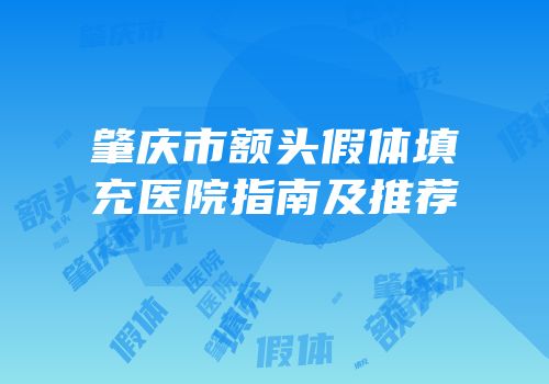 肇庆市额头假体填充医院指南及推荐