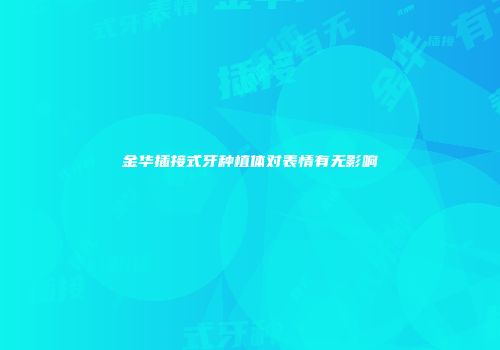 金华插接式牙种植体对表情有无影响