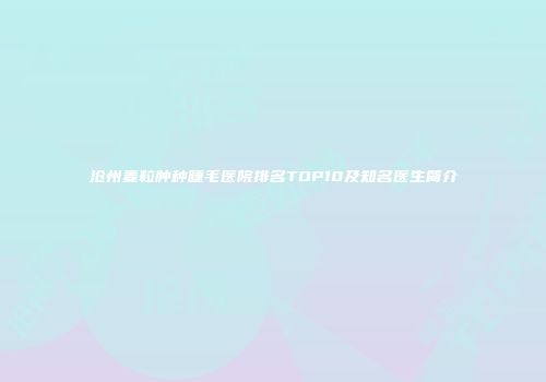 沧州麦粒肿种睫毛医院排名TOP10及知名医生简介