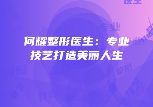 何耀整形医生：专业技艺打造美丽人生