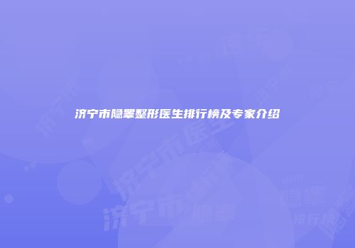 济宁市隐睾整形医生排行榜及专家介绍