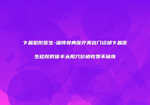 卞晶整形医生-淄博妆典医疗美容门诊部卞晶医生硅胶假体丰太阳穴价格收费不稀奇