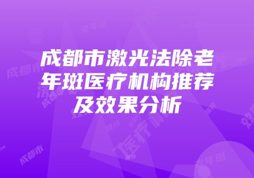 成都市激光法除老年斑医疗机构推荐及效果分析