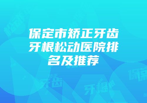保定市矫正牙齿牙根松动医院排名及推荐