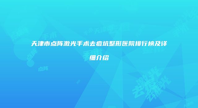 天津市点阵激光手术去痘坑整形医院排行榜及详细介绍