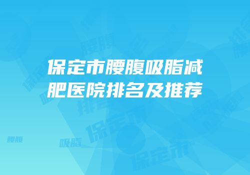保定市腰腹吸脂减肥医院排名及推荐