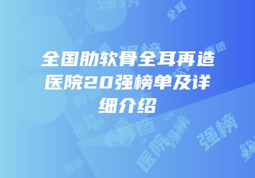 全国肋软骨全耳再造医院20强榜单及详细介绍