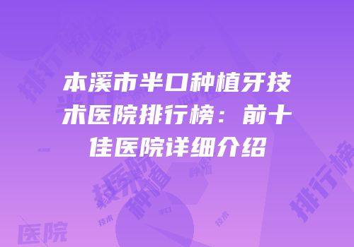 本溪市半口种植牙技术医院排行榜：前十佳医院详细介绍