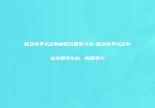 雅安市手术去除皱纹价目表大全-雅安市手术去除皱纹整形价格一般需多少
