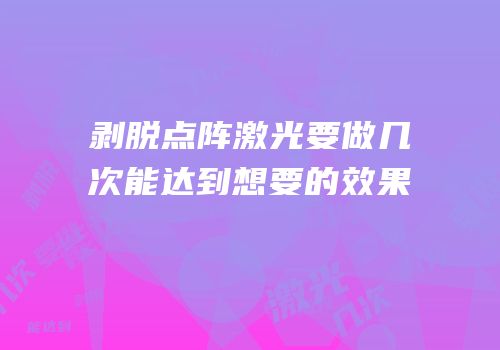 剥脱点阵激光要做几次能达到想要的效果