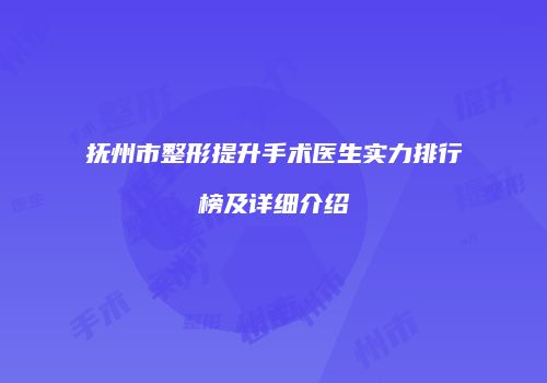 抚州市整形提升手术医生实力排行榜及详细介绍