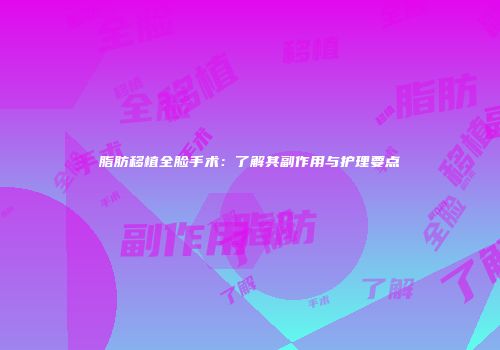 脂肪移植全脸手术：了解其副作用与护理要点