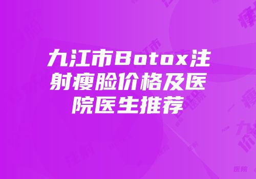 九江市Botox注射瘦脸价格及医院医生推荐