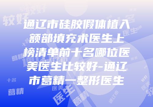 通辽市硅胶假体植入额部填充术医生上榜清单前十名哪位医美医生比较好-通辽市葛精一整形医生