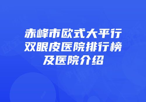 赤峰市欧式大平行双眼皮医院排行榜及医院介绍
