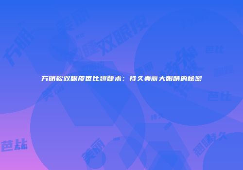 方明松双眼皮芭比翘睫术：持久美丽大眼睛的秘密