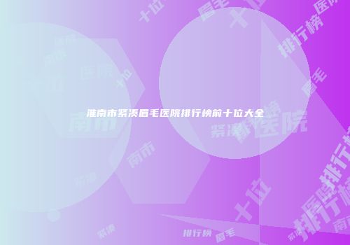 淮南市紧凑眉毛医院排行榜前十位大全