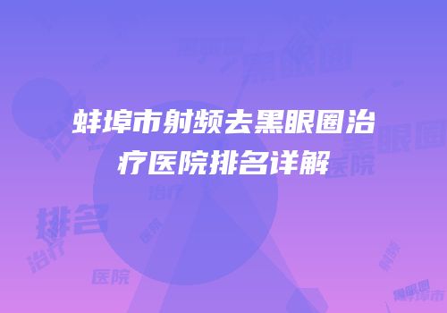 蚌埠市射频去黑眼圈治疗医院排名详解