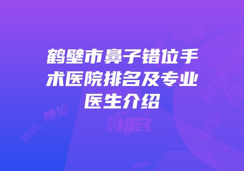 鹤壁市鼻子错位手术医院排名及专业医生介绍