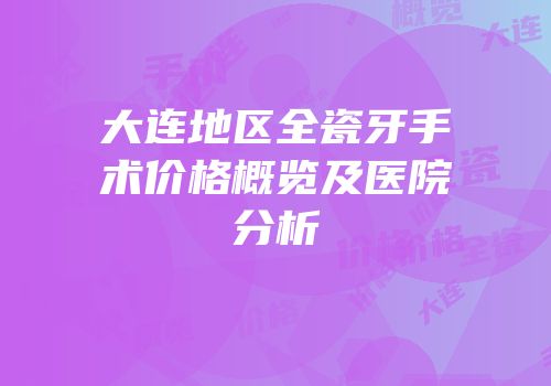 大连地区全瓷牙手术价格概览及医院分析