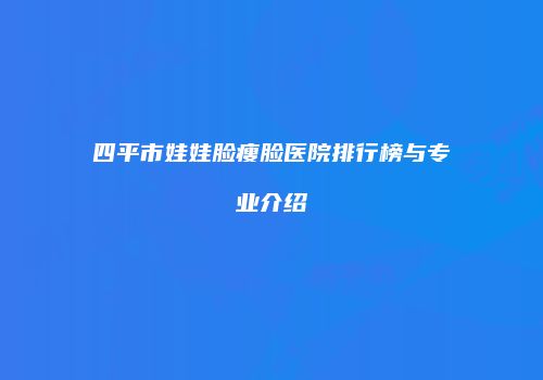 四平市娃娃脸瘦脸医院排行榜与专业介绍