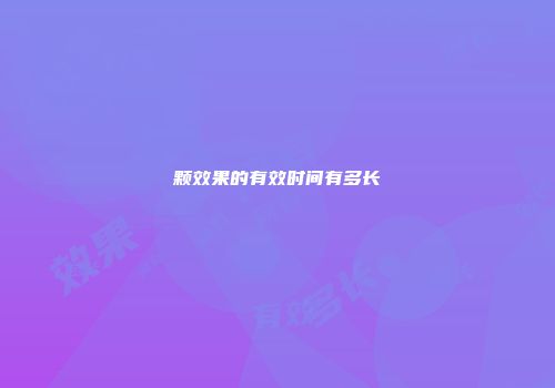 颗效果的有效时间有多长