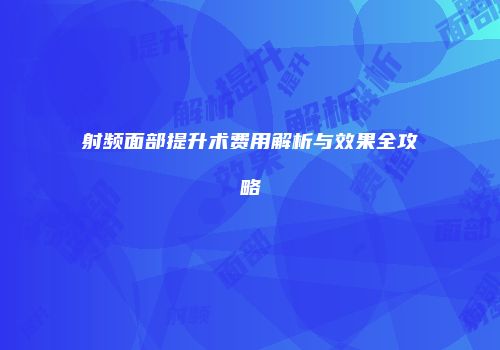 射频面部提升术费用解析与效果全攻略