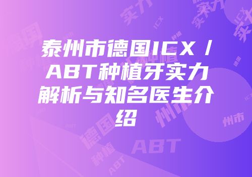 泰州市德国ICX／ABT种植牙实力解析与知名医生介绍