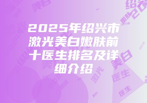 2025年绍兴市激光美白嫩肤前十医生排名及详细介绍