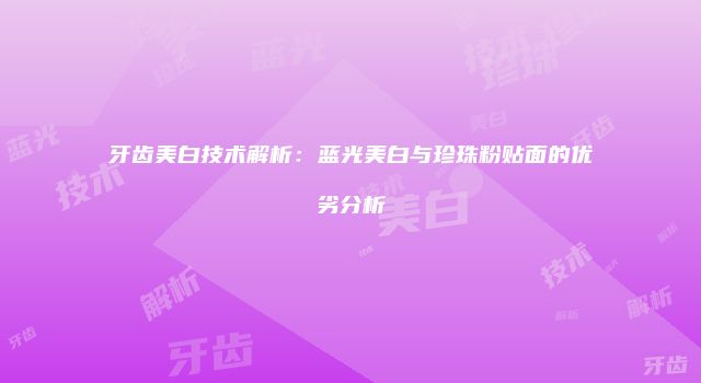 牙齿美白技术解析：蓝光美白与珍珠粉贴面的优劣分析