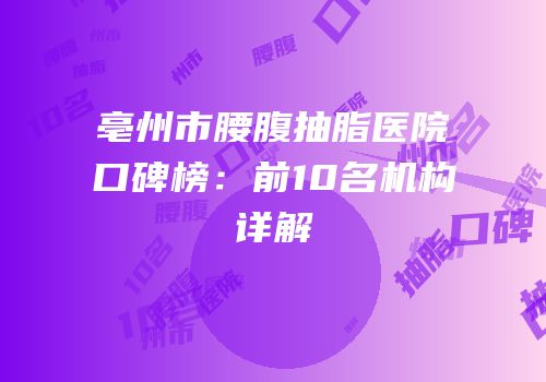 亳州市腰腹抽脂医院口碑榜：前10名机构详解