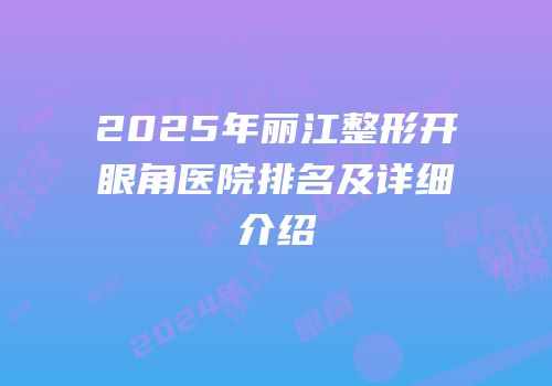 2025年丽江整形开眼角医院排名及详细介绍