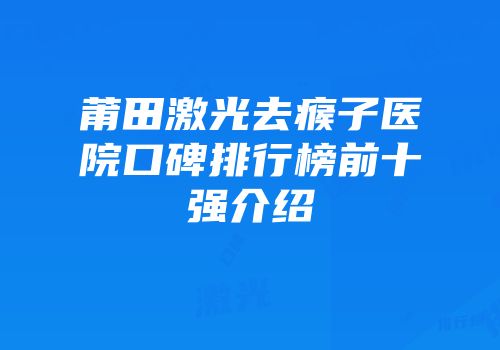 莆田激光去瘊子医院口碑排行榜前十强介绍