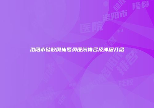洛阳市硅胶假体隆鼻医院排名及详细介绍