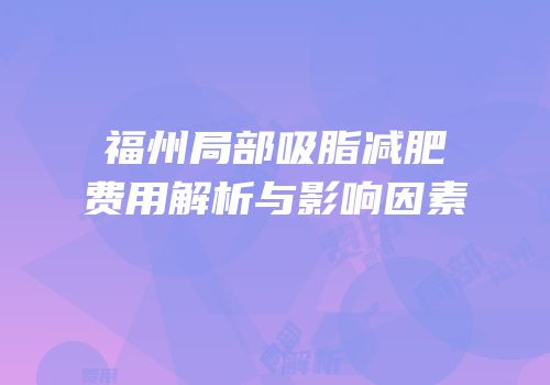 福州局部吸脂减肥费用解析与影响因素