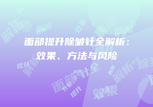 面部提升除皱针全解析：效果、方法与风险