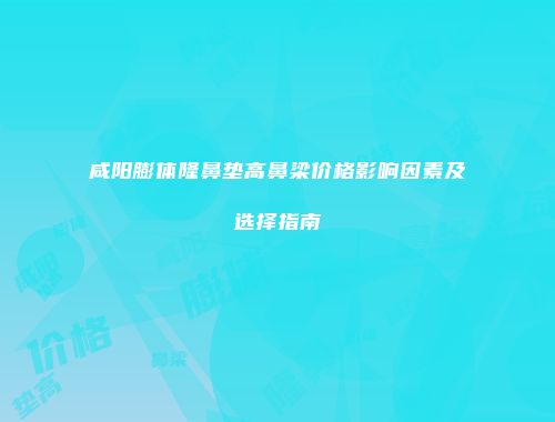 咸阳膨体隆鼻垫高鼻梁价格影响因素及选择指南