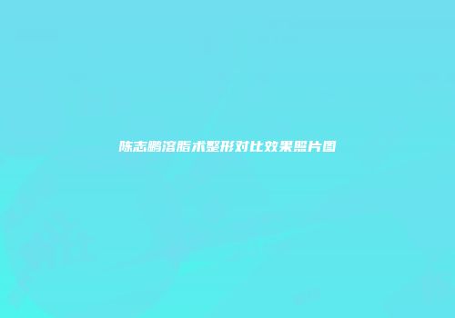 陈志鹏溶脂术整形对比效果照片图