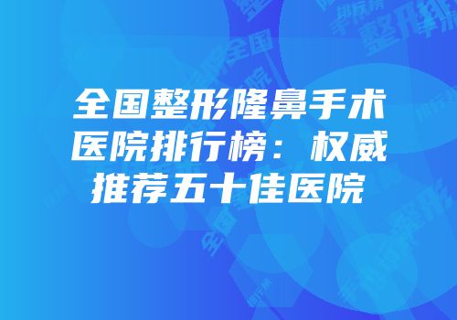 全国整形隆鼻手术医院排行榜：权威推荐五十佳医院