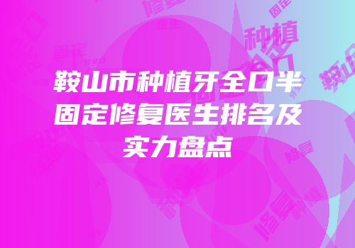 鞍山市种植牙全口半固定修复医生排名及实力盘点