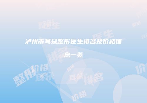 泸州市耳朵整形医生排名及价格信息一览