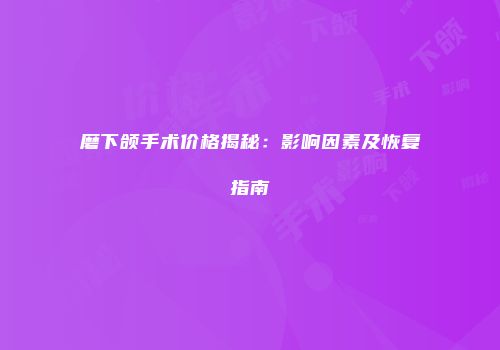 磨下颌手术价格揭秘：影响因素及恢复指南