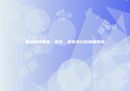 智齿盲袋覆盖：误区、危害及口腔健康风险