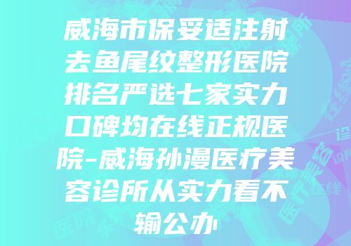 威海市保妥适注射去鱼尾纹整形医院排名严选七家实力口碑均在线正规医院-威海孙漫医疗美容诊所从实力看不输公办