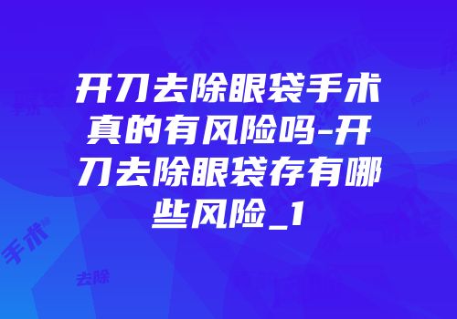 开刀去除眼袋手术真的有风险吗-开刀去除眼袋存有哪些风险_1