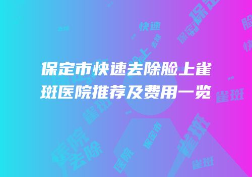 保定市快速去除脸上雀斑医院推荐及费用一览